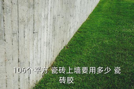 106个平方 瓷砖上墙要用多少 瓷砖胶