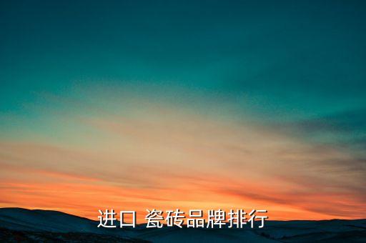 进口 瓷砖品牌排行