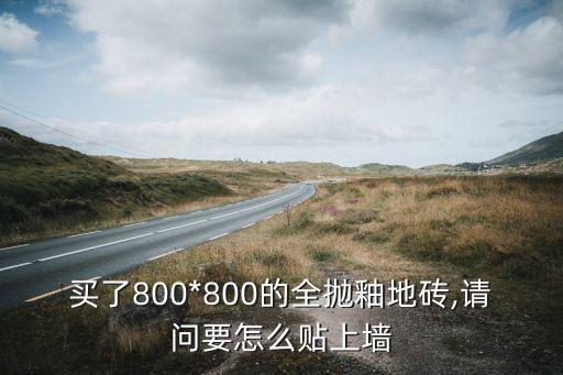 买了800*800的全抛釉地砖,请问要怎么贴上墙