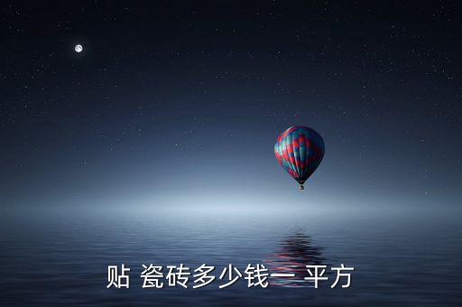 贴 瓷砖多少钱一 平方