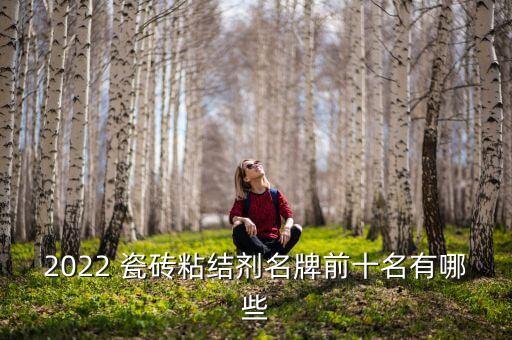 2022 瓷砖粘结剂名牌前十名有哪些
