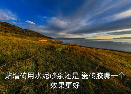 贴墙砖用水泥砂浆还是 瓷砖胶哪一个效果更好
