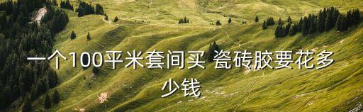 100平方用多少瓷砖胶,瓷砖胶怎么糊?正确方法在这里