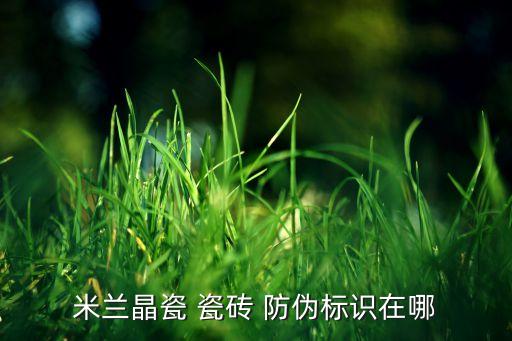 米兰晶瓷 瓷砖 防伪标识在哪