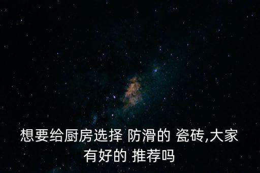想要给厨房选择 防滑的 瓷砖,大家有好的 推荐吗
