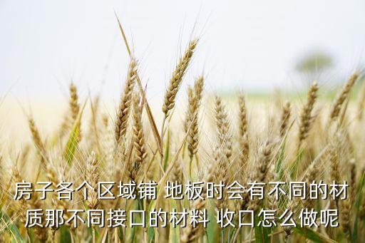 房子各个区域铺 地板时会有不同的材质那不同接口的材料 收口怎么做呢