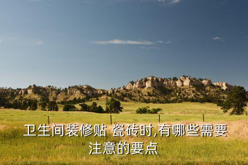  卫生间装修贴 瓷砖时,有哪些需要注意的要点