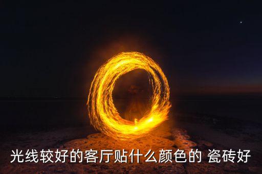 光线较好的客厅贴什么颜色的 瓷砖好