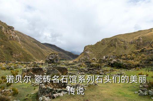 诺贝尔 瓷砖名石馆系列石头们的美丽传说