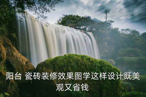 阳台 瓷砖装修效果图学这样设计既美观又省钱