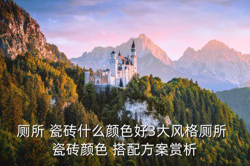 厕所 瓷砖什么颜色好3大风格厕所 瓷砖颜色 搭配方案赏析