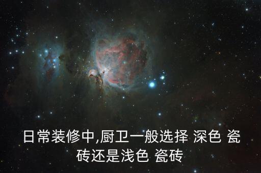 日常装修中,厨卫一般选择 深色 瓷砖还是浅色 瓷砖