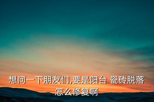想问一下朋友们,要是阳台 瓷砖脱落怎么修复啊