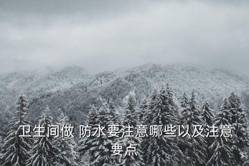  卫生间做 防水要注意哪些以及注意要点