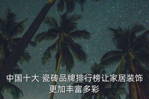 中国十大 瓷砖品牌排行榜让家居装饰更加丰富多彩