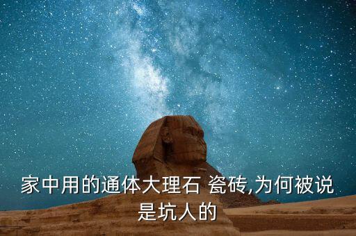 家中用的通体大理石 瓷砖,为何被说是坑人的