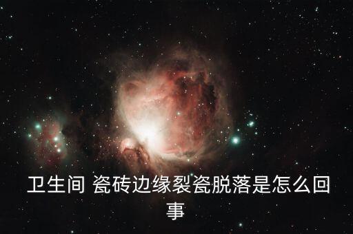  卫生间 瓷砖边缘裂瓷脱落是怎么回事