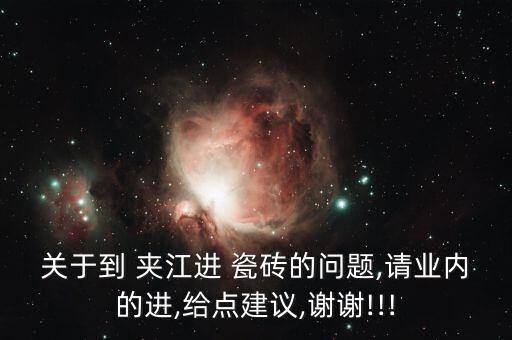 关于到 夹江进 瓷砖的问题,请业内的进,给点建议,谢谢!!!