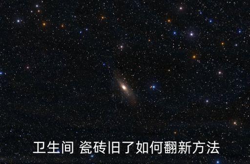  卫生间 瓷砖旧了如何翻新方法