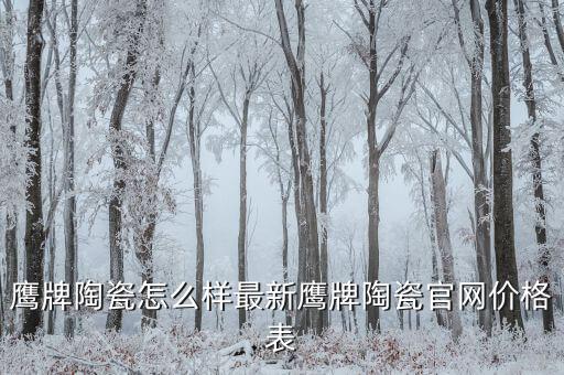 鹰牌陶瓷怎么样最新鹰牌陶瓷官网价格表