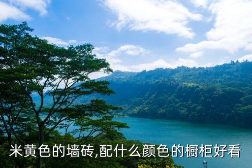 米黄色的墙砖,配什么颜色的橱柜好看