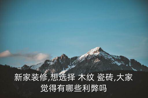 新家装修,想选择 木纹 瓷砖,大家觉得有哪些利弊吗