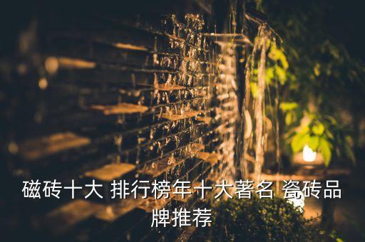 磁砖十大 排行榜年十大著名 瓷砖品牌推荐