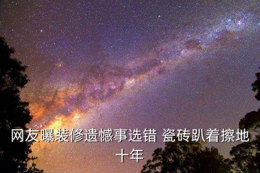 网友曝装修遗憾事选错 瓷砖趴着擦地十年