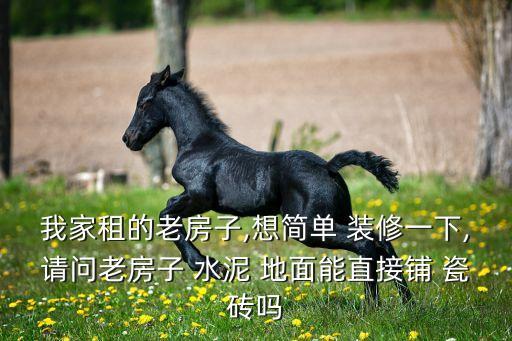 我家租的老房子,想简单 装修一下,请问老房子 水泥 地面能直接铺 瓷砖吗