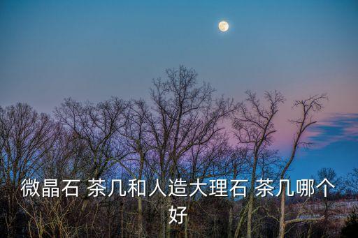 微晶石 茶几和人造大理石 茶几哪个好