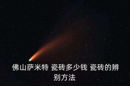  佛山萨米特 瓷砖多少钱 瓷砖的辨别方法