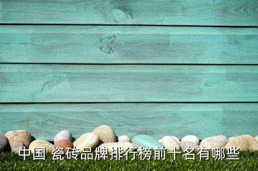 中国 瓷砖品牌排行榜前十名有哪些