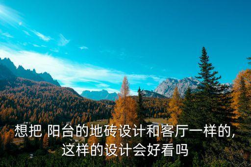 想把 阳台的地砖设计和客厅一样的,这样的设计会好看吗