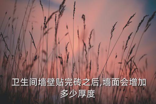  卫生间墙壁贴完砖之后,墙面会增加多少厚度