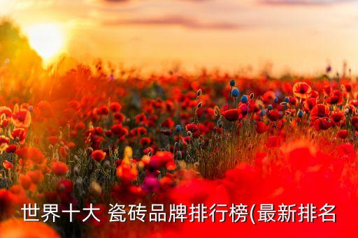 世界十大 瓷砖品牌排行榜(最新排名