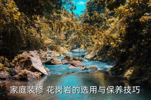 家庭装修 花岗岩的选用与保养技巧