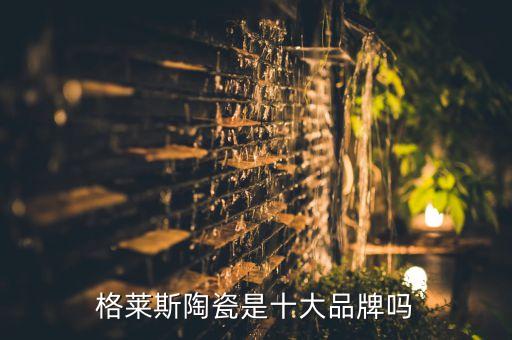 格莱斯陶瓷是十大品牌吗