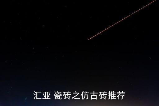 汇亚 瓷砖之仿古砖推荐