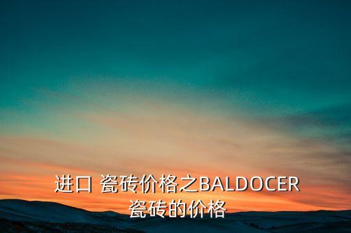  进口 瓷砖价格之BALDOCER 瓷砖的价格