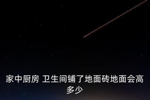 家中厨房 卫生间铺了地面砖地面会高多少