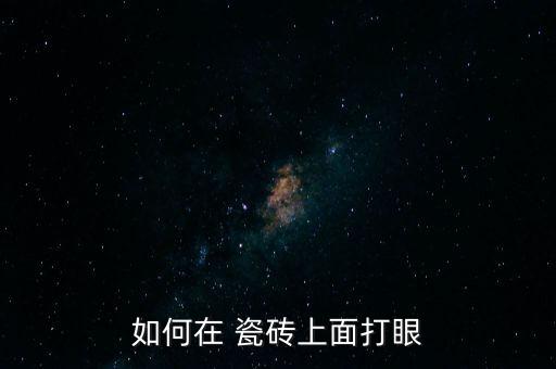 如何在 瓷砖上面打眼