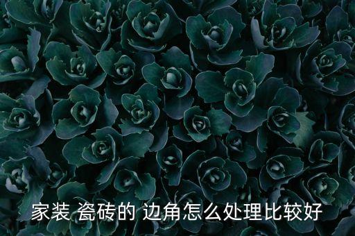 家装 瓷砖的 边角怎么处理比较好