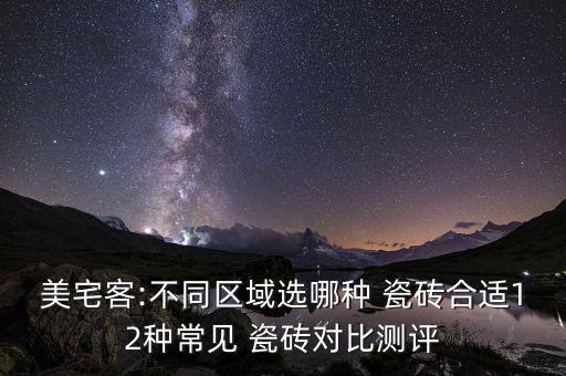 美宅客:不同区域选哪种 瓷砖合适12种常见 瓷砖对比测评