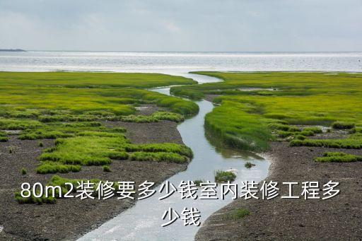 80m2装修要多少钱室内装修工程多少钱