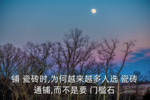 铺 瓷砖时,为何越来越多人选 瓷砖通铺,而不是要 门槛石