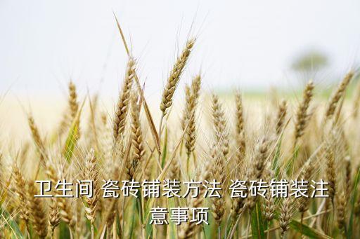  卫生间 瓷砖铺装方法 瓷砖铺装注意事项