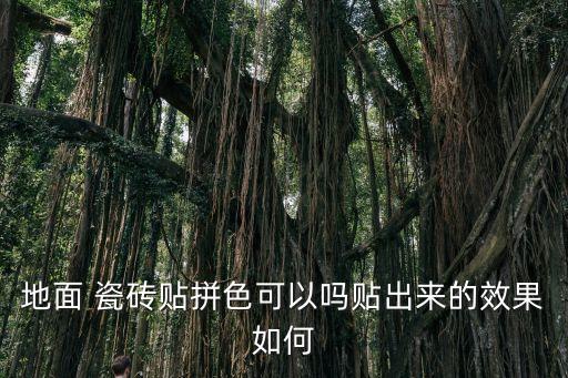 地面 瓷砖贴拼色可以吗贴出来的效果如何