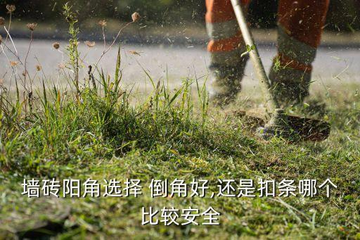 墙砖阳角选择 倒角好,还是扣条哪个比较安全