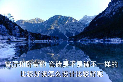 客厅和卧室的 瓷砖是不是铺不一样的比较好该怎么设计比较好呢
