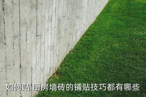 如何贴 厨房墙砖的铺贴技巧都有哪些